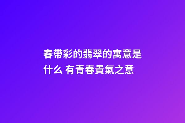 春帶彩的翡翠的寓意是什么 有青春貴氣之意